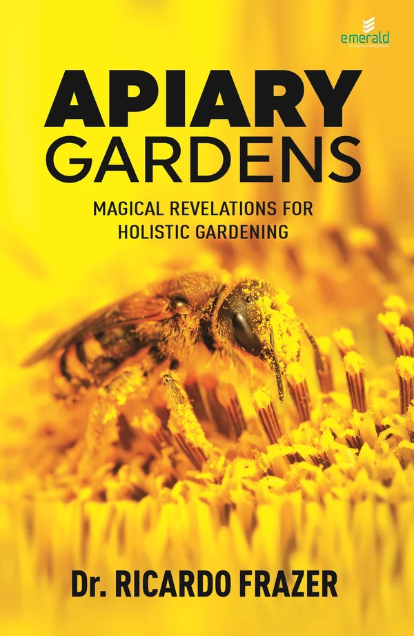 Apiary Gardens: Magical Revelations for Holistic Gardening by Dr. Ricardo Frazer
